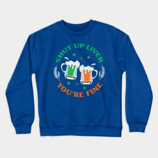 Shut Up Liver You’re Fine St Patrick’s Day 2 Crewneck Sweatshirt